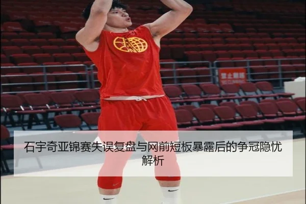 石宇奇亚锦赛失误复盘与网前短板暴露后的争冠隐忧解析